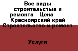 Все виды строительстыа и ремонта › Цена ­ 1 - Красноярский край Строительство и ремонт » Услуги   